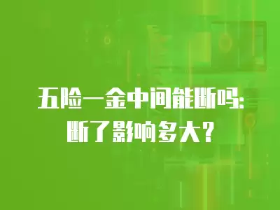 五險(xiǎn)一金中間能斷嗎：斷了影響多大？