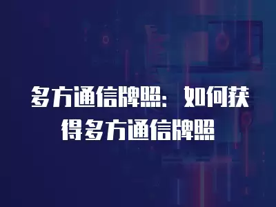 多方通信牌照：如何獲得多方通信牌照