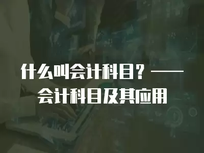 什么叫會計科目？——會計科目及其應用