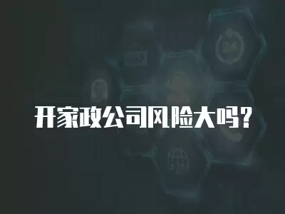 開家政公司風險大嗎？