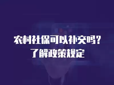 農村社保可以補交嗎？了解政策規定