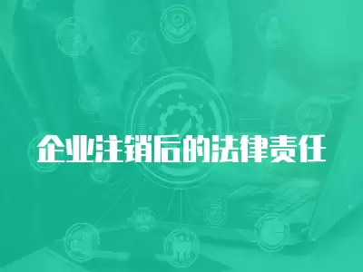 企業(yè)注銷后的法律責任