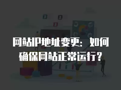 網站IP地址變更：如何確保網站正常運行？