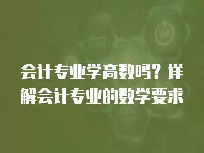 會計專業學高數嗎？詳解會計專業的數學要求