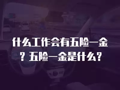 什么工作會有五險一金？五險一金是什么？