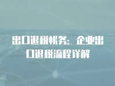 出口退稅帳務：企業出口退稅流程詳解