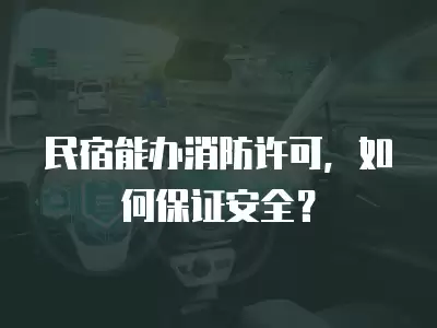 民宿能辦消防許可，如何保證安全？