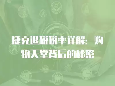 捷克退稅稅率詳解：購物天堂背后的秘密