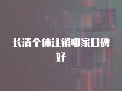 長清個體注銷哪家口碑好