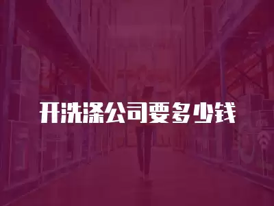 開洗滌公司要多少錢