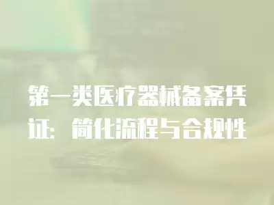 第一類醫療器械備案憑證：簡化流程與合規性