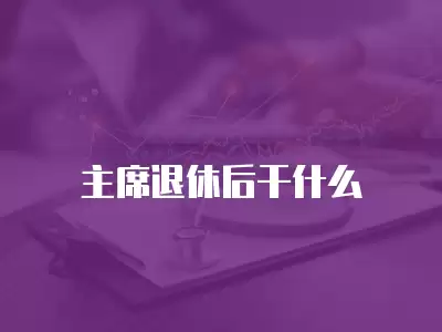 主席退休后干什么