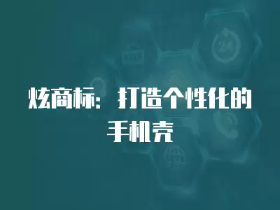 炫商標：打造個性化的手機殼