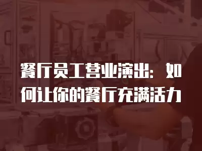 餐廳員工營業演出：如何讓你的餐廳充滿活力