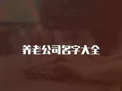 養(yǎng)老公司名字大全