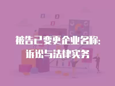 被告已變更企業(yè)名稱：訴訟與法律實(shí)務(wù)