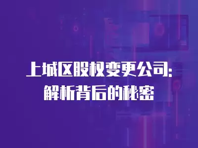 上城區股權變更公司: 解析背后的秘密