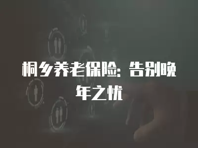 桐鄉養老保險: 告別晚年之憂