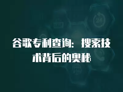 谷歌專利查詢：搜索技術背后的奧秘