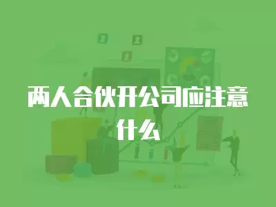 兩人合伙開公司應注意什么