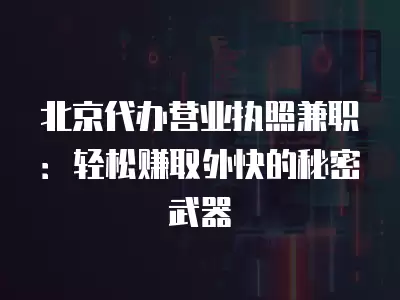 北京代辦營業執照兼職：輕松賺取外快的秘密武器