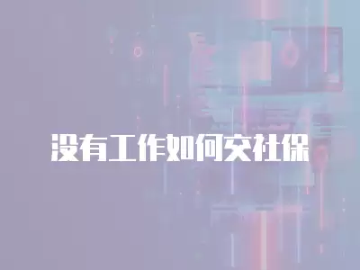 沒有工作如何交社保