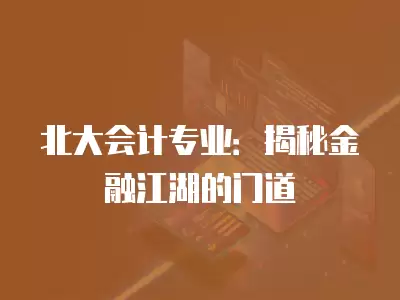 北大會計專業：揭秘金融江湖的門道