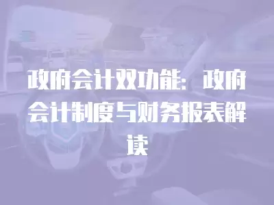 政府會計雙功能：政府會計制度與財務報表解讀