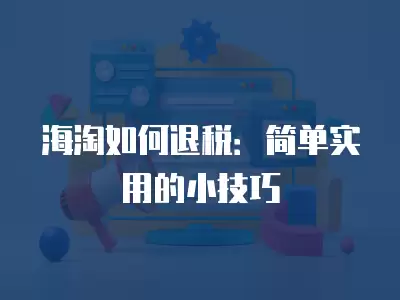 海淘如何退稅：簡單實用的小技巧