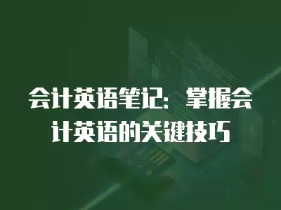 會計英語筆記：掌握會計英語的關鍵技巧