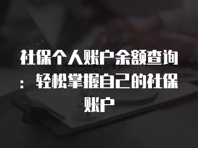 社保個人賬戶余額查詢：輕松掌握自己的社保賬戶