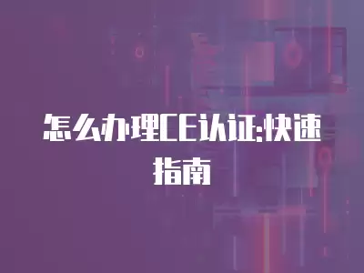 怎么辦理CE認證:快速指南