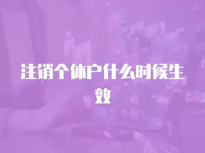 注銷個(gè)體戶什么時(shí)候生效