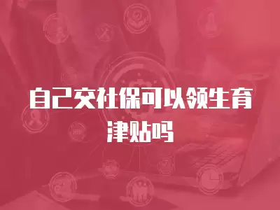 自己交社保可以領生育津貼嗎