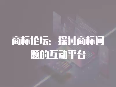 商標論壇：探討商標問題的互動平臺