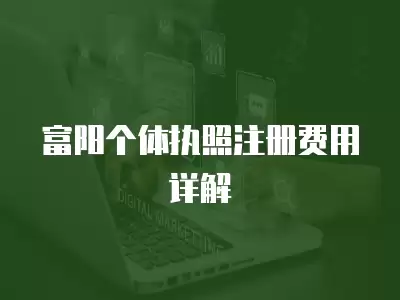 富陽個體執照注冊費用詳解