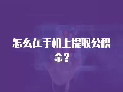 怎么在手機(jī)上提取公積金？