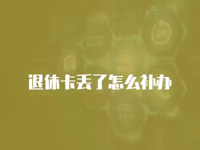 退休卡丟了怎么補(bǔ)辦