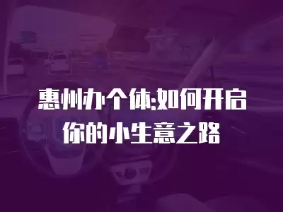 惠州辦個體:如何開啟你的小生意之路