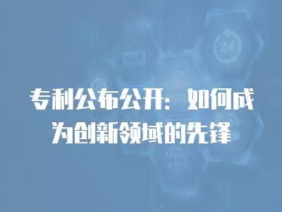 專利公布公開：如何成為創新領域的先鋒