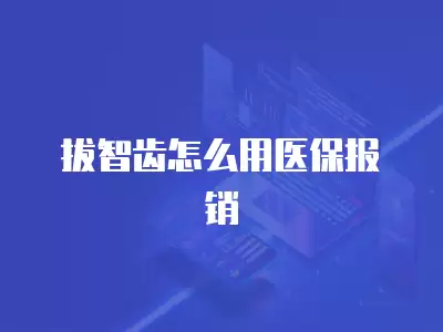 拔智齒怎么用醫保報銷