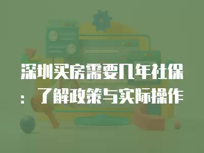 深圳買房需要幾年社保：了解政策與實際操作