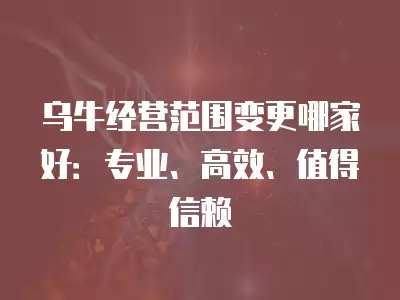 烏牛經營范圍變更哪家好：專業、高效、值得信賴