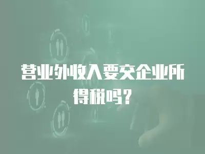 營業外收入要交企業所得稅嗎？