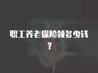 職工養(yǎng)老保險領(lǐng)多少錢？