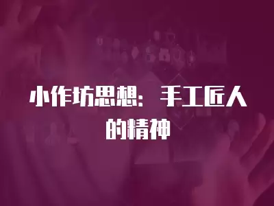 小作坊思想：手工匠人的精神