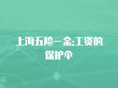 上海五險一金:工資的保護傘