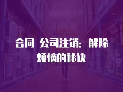 合同 公司注銷：解除煩惱的秘訣