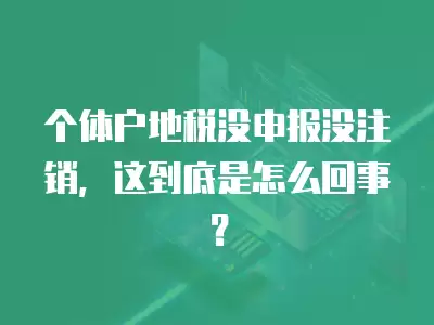 個體戶地稅沒申報沒注銷，這到底是怎么回事？