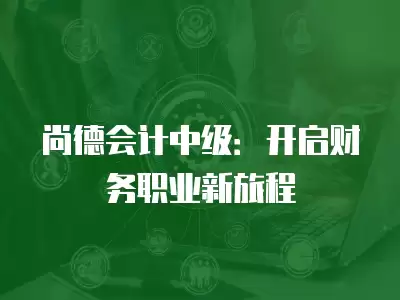 尚德會計中級：開啟財務職業新旅程